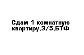 Сдам 1-комнатную квартиру,3/5,БТФ 